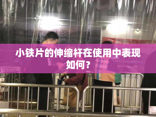 小铁片的伸缩杆在使用中表现如何？