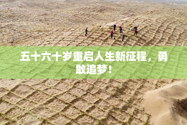五十六十岁重启人生新征程，勇敢追梦！