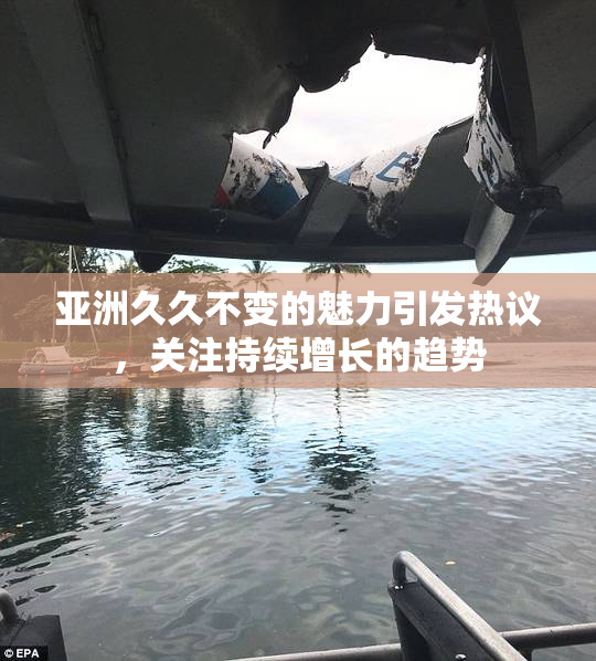 亚洲久久不变的魅力引发热议，关注持续增长的趋势