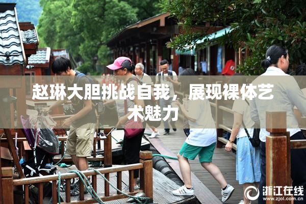 赵琳大胆挑战自我，展现裸体艺术魅力