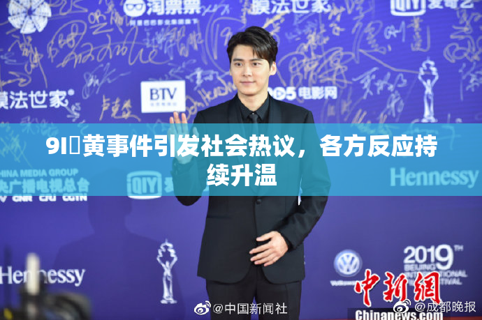 9I婬黄事件引发社会热议，各方反应持续升温