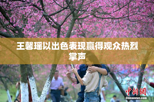 王馨瑶以出色表现赢得观众热烈掌声