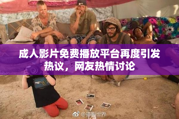 成人影片免费播放平台再度引发热议，网友热情讨论
