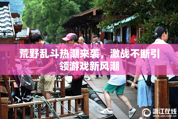 荒野乱斗热潮来袭，激战不断引领游戏新风潮