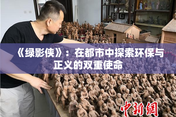 《绿影侠》：在都市中探索环保与正义的双重使命