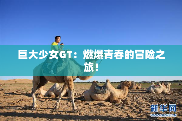 巨大少女GT：燃爆青春的冒险之旅！