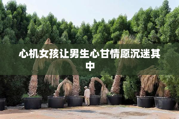 心机女孩让男生心甘情愿沉迷其中