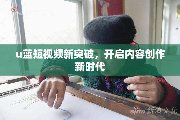u蓝短视频新突破，开启内容创作新时代
