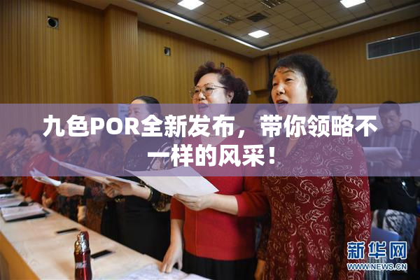 九色POR全新发布，带你领略不一样的风采！