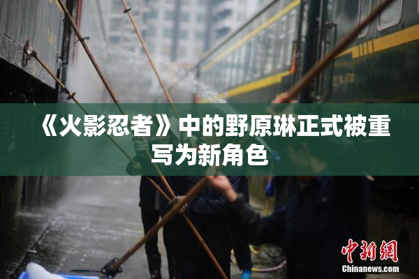 《火影忍者》中的野原琳正式被重写为新角色