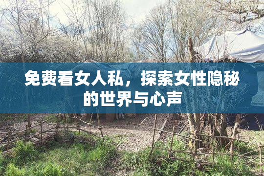 免费看女人私，探索女性隐秘的世界与心声