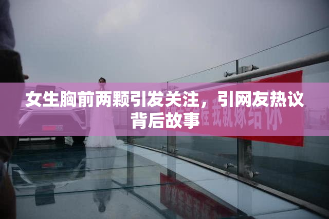 女生胸前两颗引发关注，引网友热议背后故事