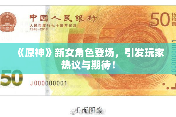 《原神》新女角色登场，引发玩家热议与期待！