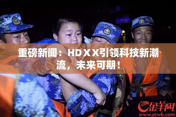 重磅新闻：HDⅩX引领科技新潮流，未来可期！
