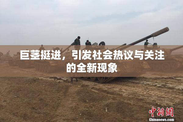 巨茎挺进，引发社会热议与关注的全新现象