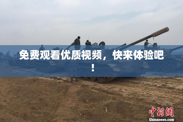 免费观看优质视频，快来体验吧！