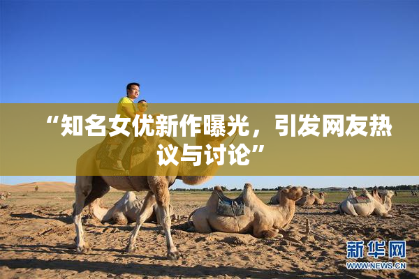 “知名女优新作曝光，引发网友热议与讨论”