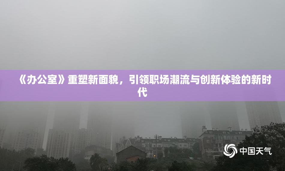 《办公室》重塑新面貌，引领职场潮流与创新体验的新时代