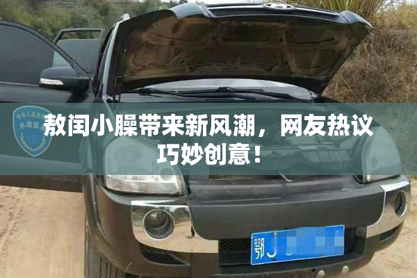 敖闰小臊带来新风潮，网友热议巧妙创意！