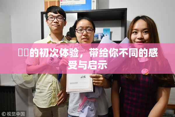 妺妺的初次体验，带给你不同的感受与启示