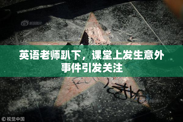 英语老师趴下，课堂上发生意外事件引发关注