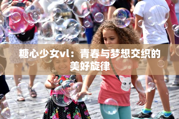 糖心少女vl：青春与梦想交织的美好旋律