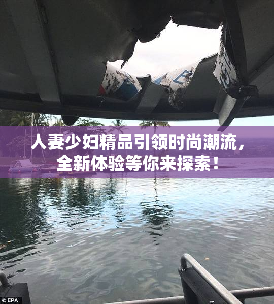 人妻少妇精品引领时尚潮流，全新体验等你来探索！