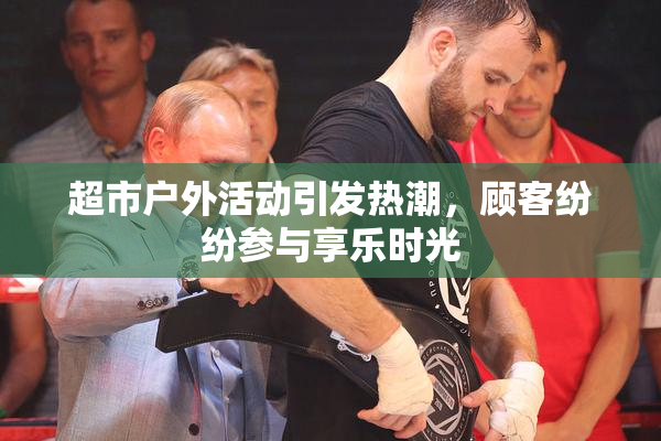 超市户外活动引发热潮，顾客纷纷参与享乐时光