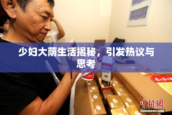 少妇大荫生活揭秘，引发热议与思考