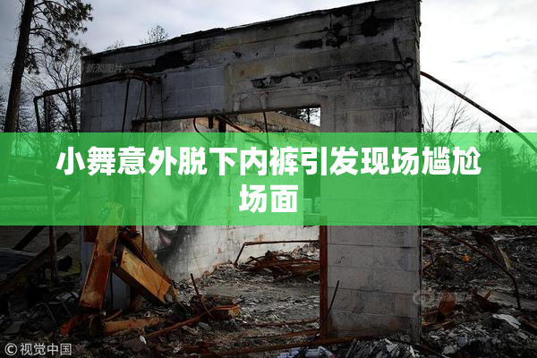 小舞意外脱下内裤引发现场尴尬场面
