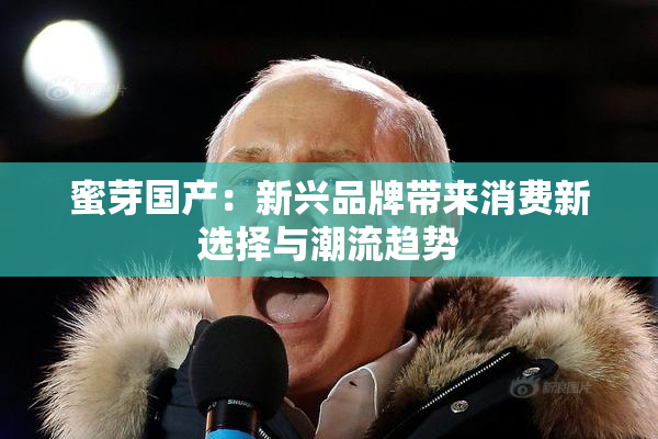 蜜芽国产：新兴品牌带来消费新选择与潮流趋势