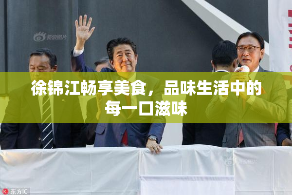 徐锦江畅享美食，品味生活中的每一口滋味