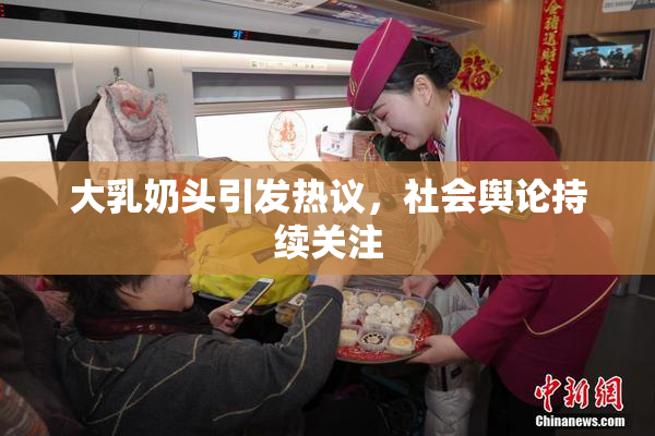 大乳奶头引发热议，社会舆论持续关注