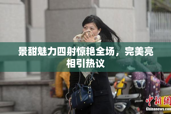 景甜魅力四射惊艳全场，完美亮相引热议