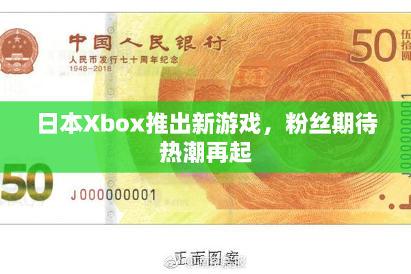 日本Xbox推出新游戏，粉丝期待热潮再起