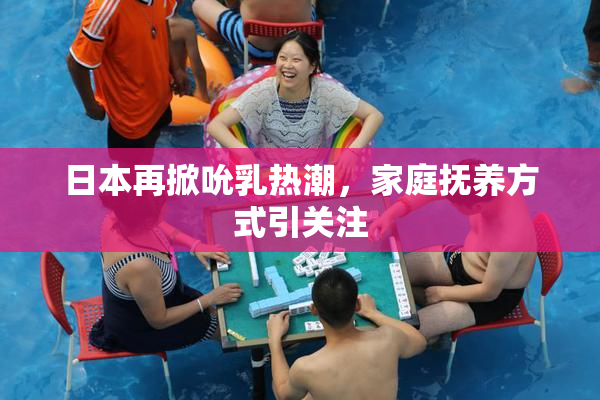 日本再掀吮乳热潮，家庭抚养方式引关注