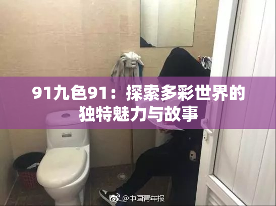 91九色91：探索多彩世界的独特魅力与故事