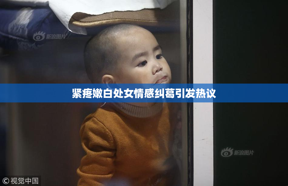 紧疼嫩白处女情感纠葛引发热议