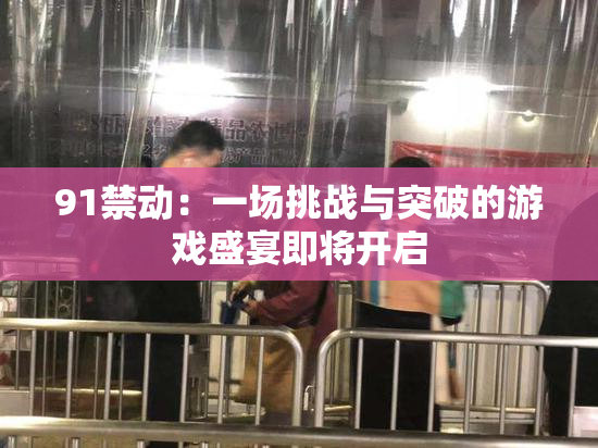 91禁动：一场挑战与突破的游戏盛宴即将开启