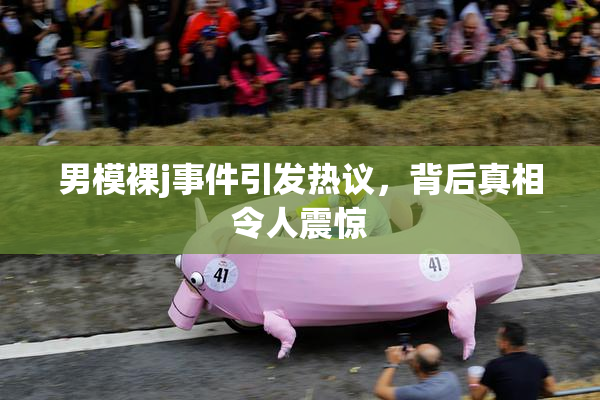 男模裸j事件引发热议，背后真相令人震惊