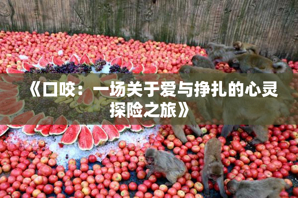 《口咬：一场关于爱与挣扎的心灵探险之旅》
