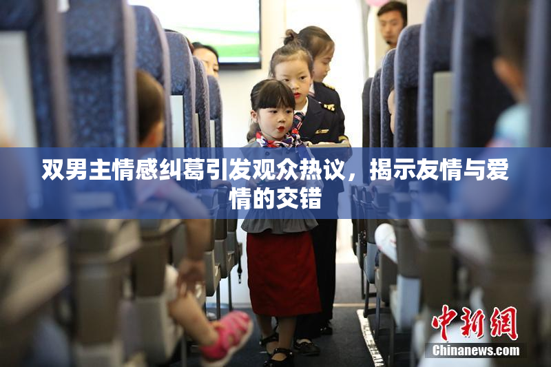 双男主情感纠葛引发观众热议，揭示友情与爱情的交错
