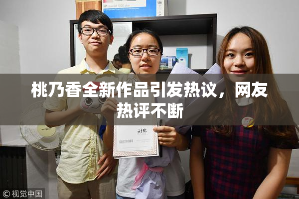 桃乃香全新作品引发热议，网友热评不断