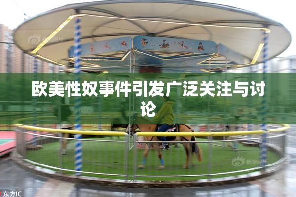 欧美性奴事件引发广泛关注与讨论