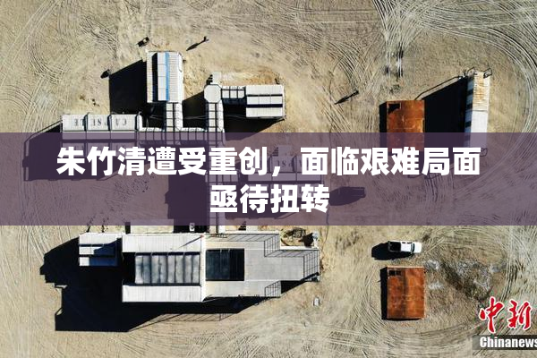 朱竹清遭受重创，面临艰难局面亟待扭转