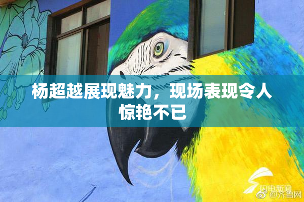 杨超越展现魅力，现场表现令人惊艳不已