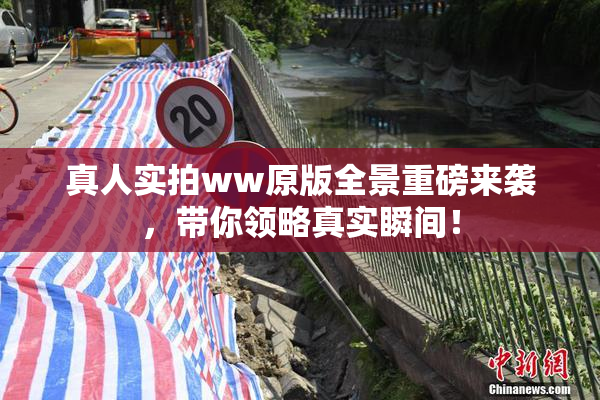 真人实拍ww原版全景重磅来袭，带你领略真实瞬间！