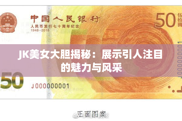 JK美女大胆揭秘：展示引人注目的魅力与风采