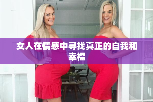 女人在情感中寻找真正的自我和幸福