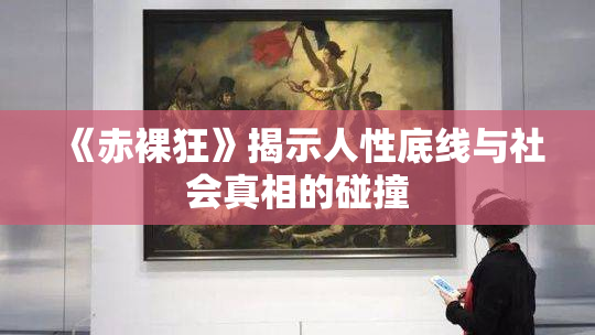 《赤裸狂》揭示人性底线与社会真相的碰撞